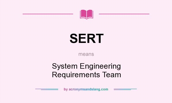 What does SERT mean? It stands for System Engineering Requirements Team