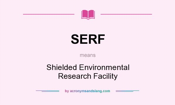What does SERF mean? It stands for Shielded Environmental Research Facility