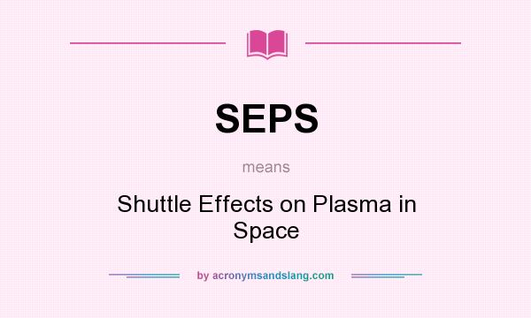 What does SEPS mean? It stands for Shuttle Effects on Plasma in Space