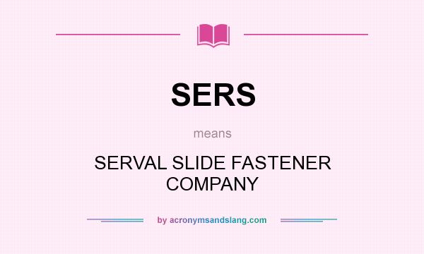 What does SERS mean? It stands for SERVAL SLIDE FASTENER COMPANY