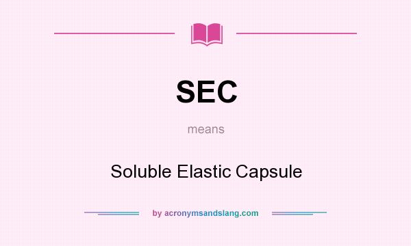 What does SEC mean? It stands for Soluble Elastic Capsule