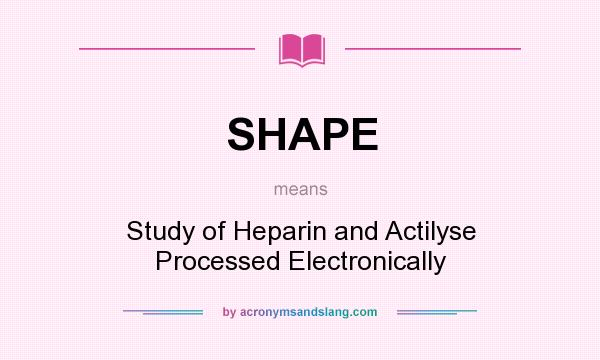What does SHAPE mean? It stands for Study of Heparin and Actilyse Processed Electronically
