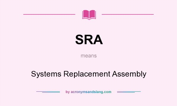 What does SRA mean? It stands for Systems Replacement Assembly
