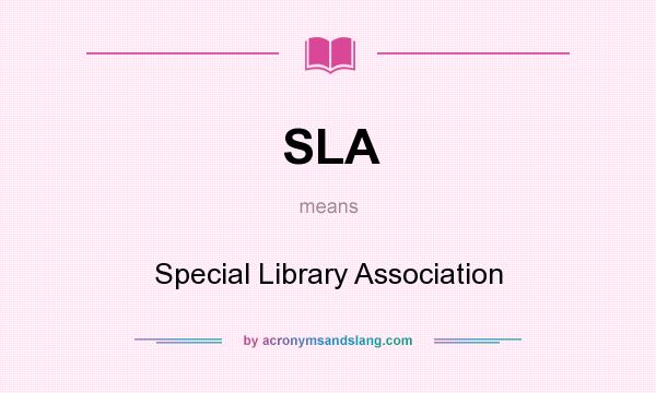 What does SLA mean? It stands for Special Library Association