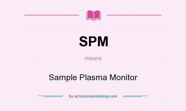 What does SPM mean? It stands for Sample Plasma Monitor