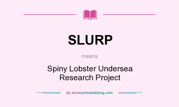 What does SLURP mean? It stands for Spiny Lobster Undersea Research Project