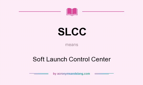 What does SLCC mean? It stands for Soft Launch Control Center