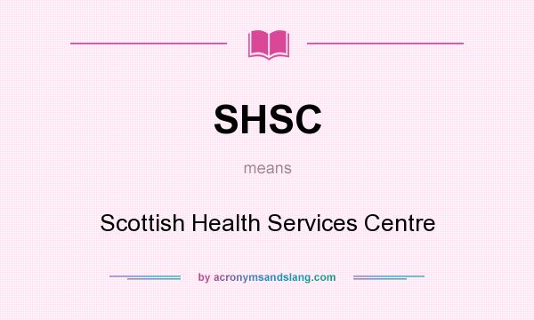 What does SHSC mean? It stands for Scottish Health Services Centre