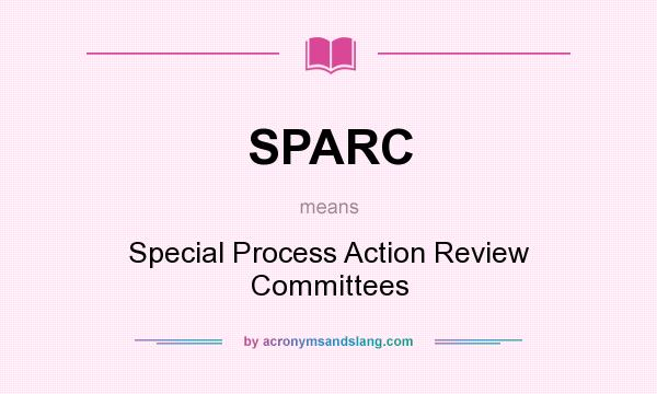 What does SPARC mean? It stands for Special Process Action Review Committees