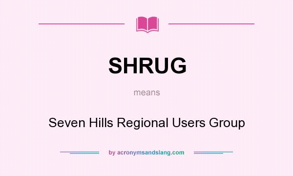 What does SHRUG mean? It stands for Seven Hills Regional Users Group