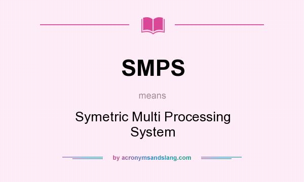 What does SMPS mean? It stands for Symetric Multi Processing System