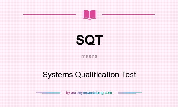 What does SQT mean? It stands for Systems Qualification Test