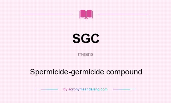 What does SGC mean? It stands for Spermicide-germicide compound