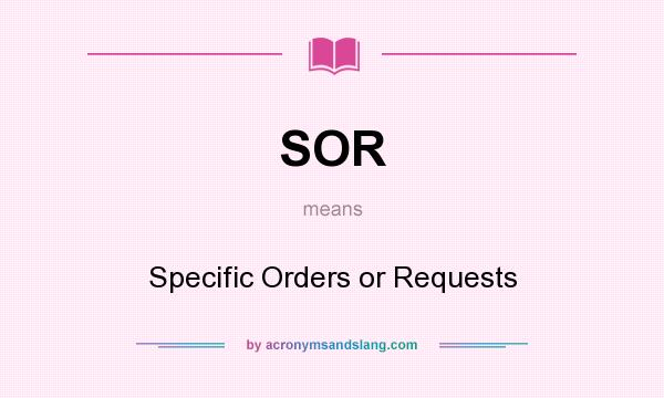 What does SOR mean? It stands for Specific Orders or Requests