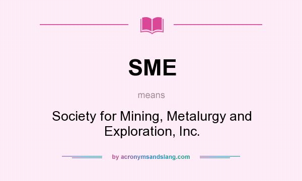 What does SME mean? It stands for Society for Mining, Metalurgy and Exploration, Inc.