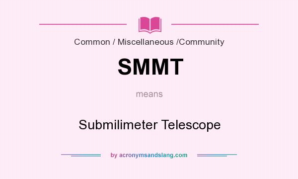 What does SMMT mean? It stands for Submilimeter Telescope