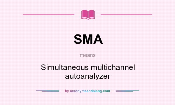 What does SMA mean? It stands for Simultaneous multichannel autoanalyzer