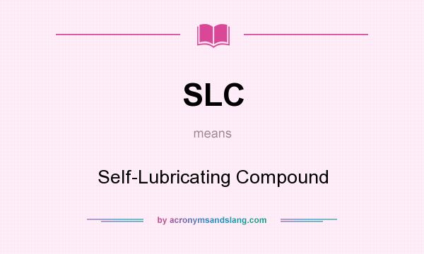 What does SLC mean? It stands for Self-Lubricating Compound