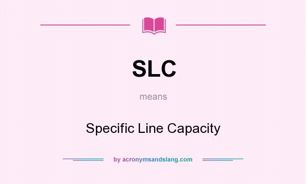 What does SLC mean? It stands for Specific Line Capacity