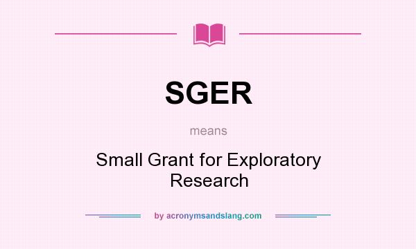 What does SGER mean? It stands for Small Grant for Exploratory Research