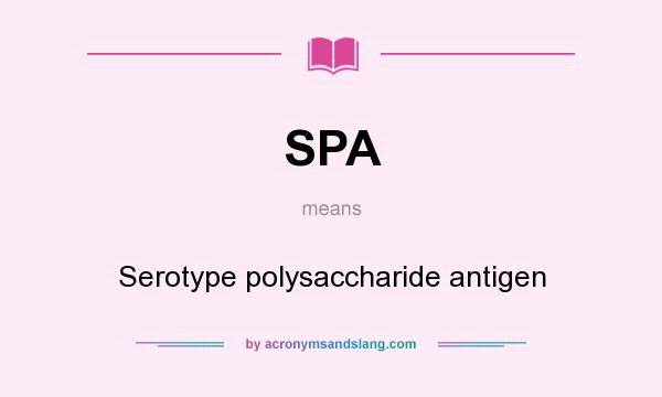 What does SPA mean? It stands for Serotype polysaccharide antigen