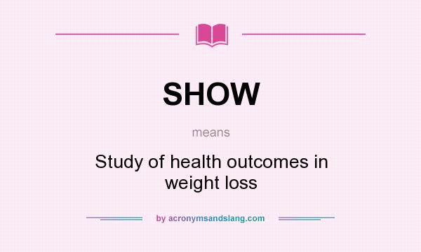 What does SHOW mean? It stands for Study of health outcomes in weight loss