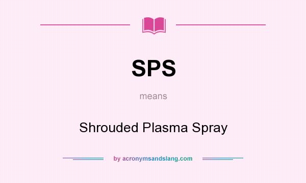 What does SPS mean? It stands for Shrouded Plasma Spray