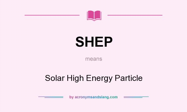 What does SHEP mean? It stands for Solar High Energy Particle