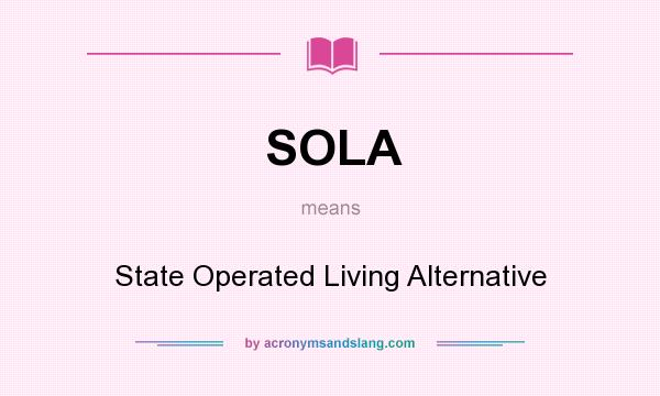 What does SOLA mean? It stands for State Operated Living Alternative