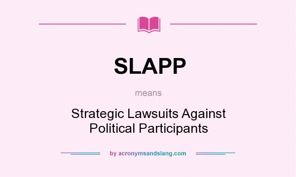 What does SLAPP mean? It stands for Strategic Lawsuits Against Political Participants