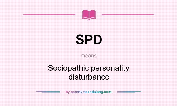 What does SPD mean? It stands for Sociopathic personality disturbance