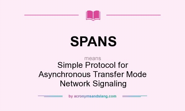 What does SPANS mean? It stands for Simple Protocol for Asynchronous Transfer Mode Network Signaling