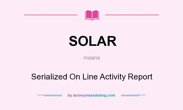 What does SOLAR mean? It stands for Serialized On Line Activity Report