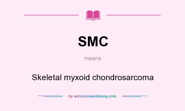 What does SMC mean? It stands for Skeletal myxoid chondrosarcoma