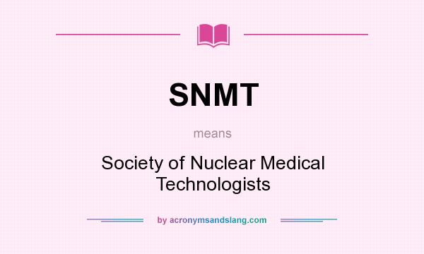 What does SNMT mean? It stands for Society of Nuclear Medical Technologists