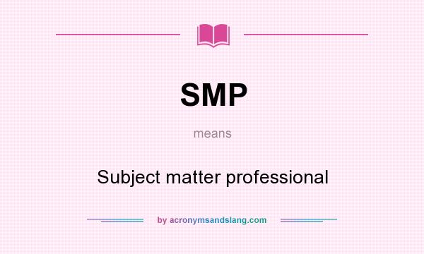 What does SMP mean? It stands for Subject matter professional