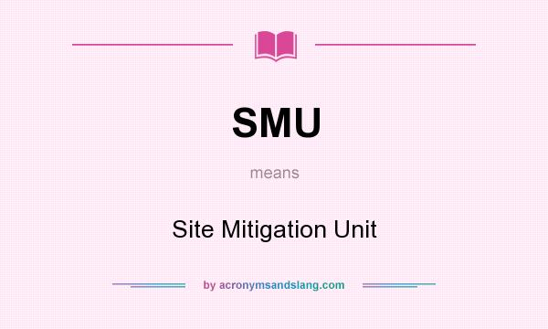 What does SMU mean? It stands for Site Mitigation Unit