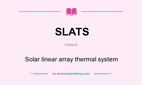 What does SLATS mean? It stands for Solar linear array thermal system
