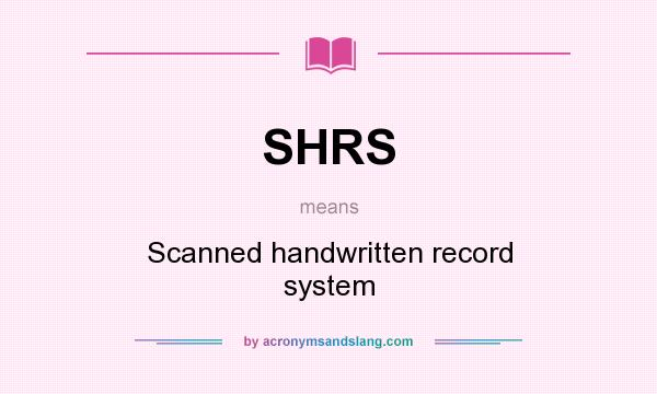 What does SHRS mean? It stands for Scanned handwritten record system
