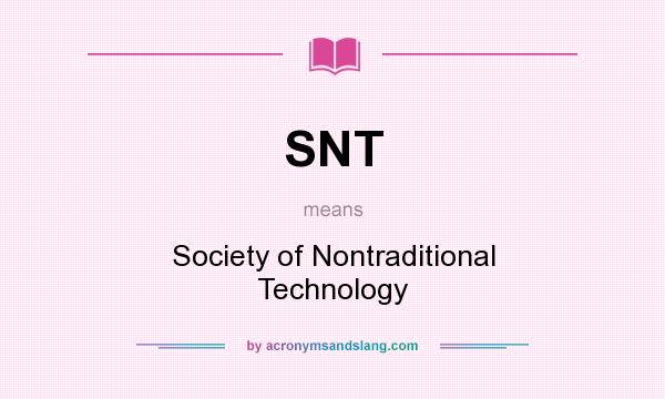 What does SNT mean? It stands for Society of Nontraditional Technology
