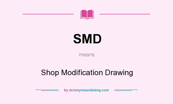 What does SMD mean? It stands for Shop Modification Drawing