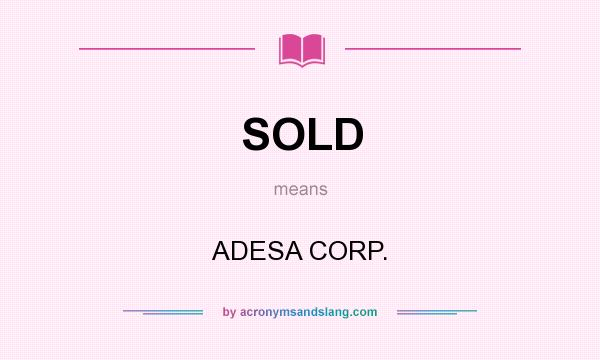 What does SOLD mean? It stands for ADESA CORP.
