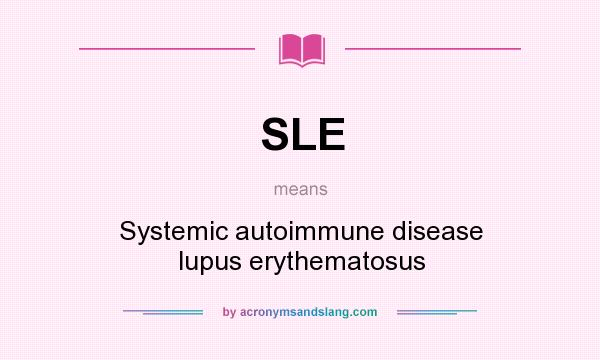 What does SLE mean? It stands for Systemic autoimmune disease lupus erythematosus