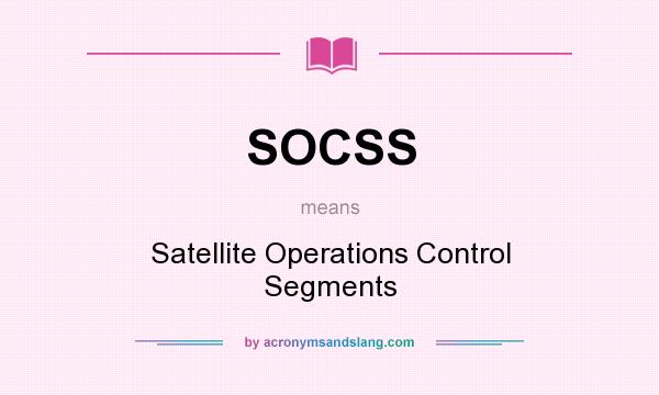 What does SOCSS mean? It stands for Satellite Operations Control Segments