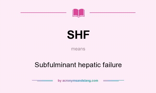 What does SHF mean? It stands for Subfulminant hepatic failure