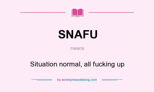 What does SNAFU mean? It stands for Situation normal, all fucking up