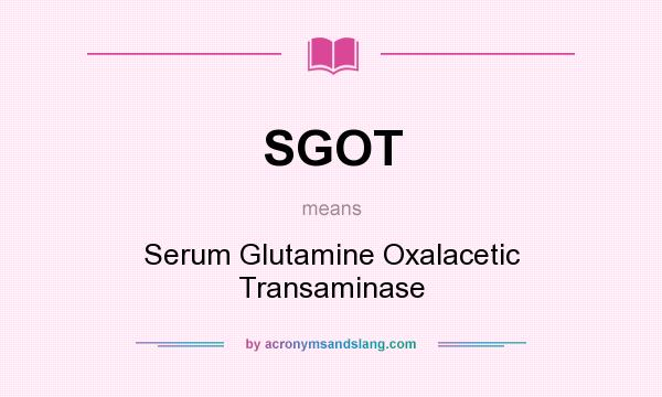 What does SGOT mean? It stands for Serum Glutamine Oxalacetic Transaminase
