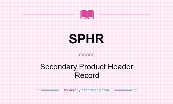What does SPHR mean? It stands for Secondary Product Header Record