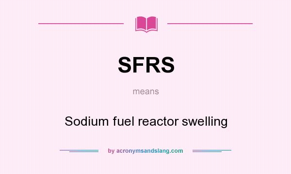 What does SFRS mean? It stands for Sodium fuel reactor swelling