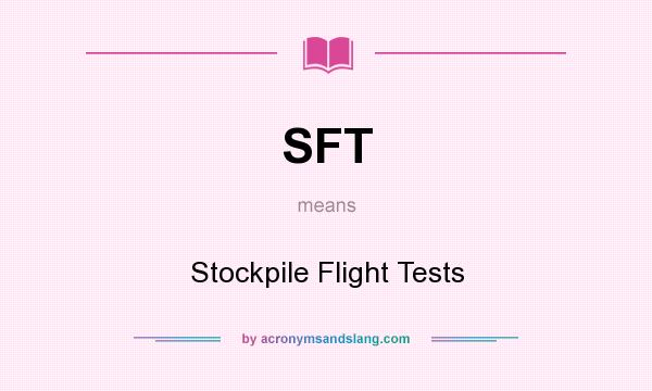 What does SFT mean? It stands for Stockpile Flight Tests